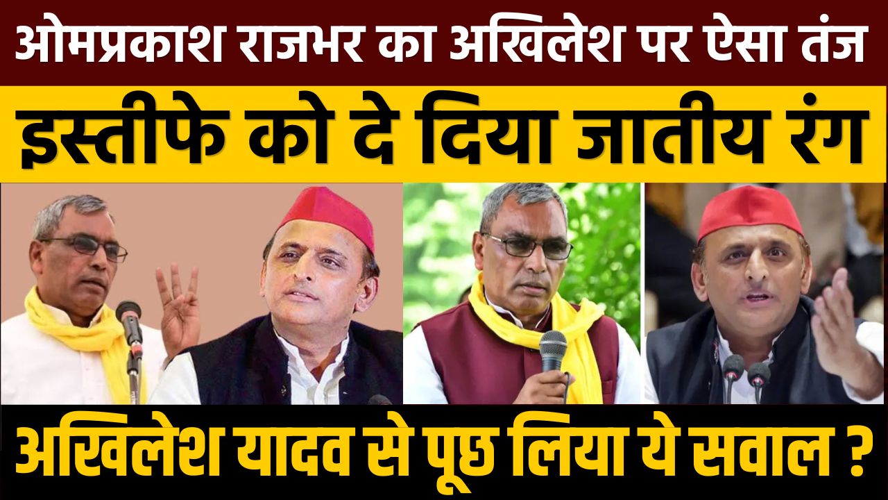 ओमप्रकाश राजभर का अखिलेश पर ऐसा तंज,इस्तीफे को दे दिया जातीय रंग! पूछ लिया इस सवाल का जवाब!